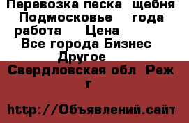 Перевозка песка, щебня Подмосковье, 2 года работа.  › Цена ­ 3 760 - Все города Бизнес » Другое   . Свердловская обл.,Реж г.